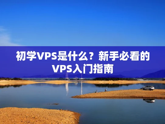 初学VPS是什么？新手必看的VPS入门指南