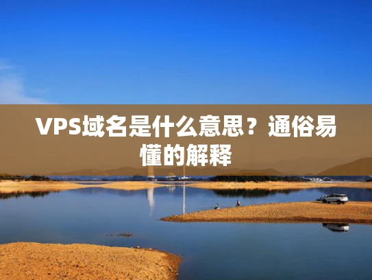 VPS域名是什么意思？通俗易懂的解释