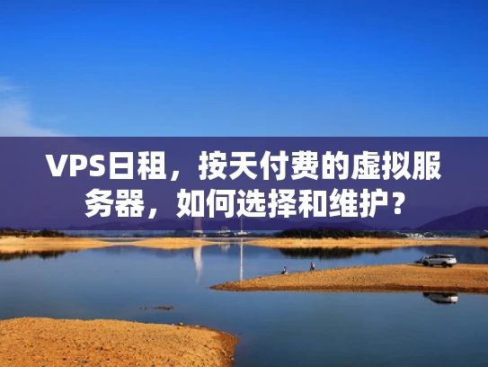 VPS日租，按天付费的虚拟服务器，如何选择和维护？