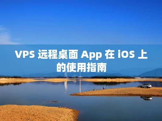 VPS 远程桌面 App 在 iOS 上的使用指南