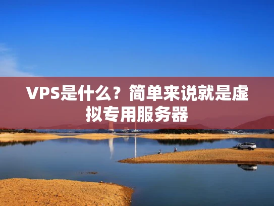 VPS是什么？简单来说就是虚拟专用服务器