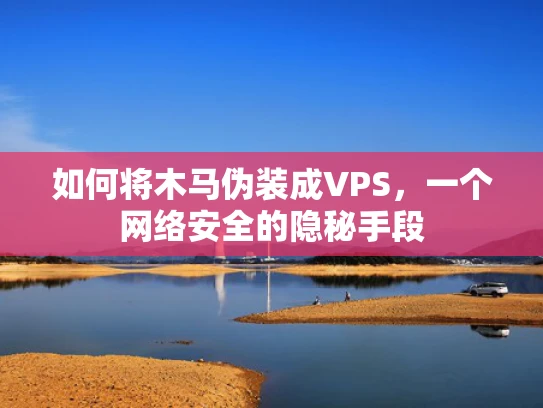 如何将木马伪装成VPS，一个网络安全的隐秘手段