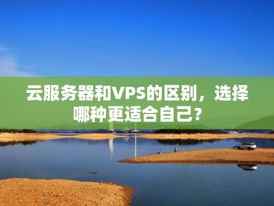 云服务器和VPS的区别，选择哪种更适合自己？