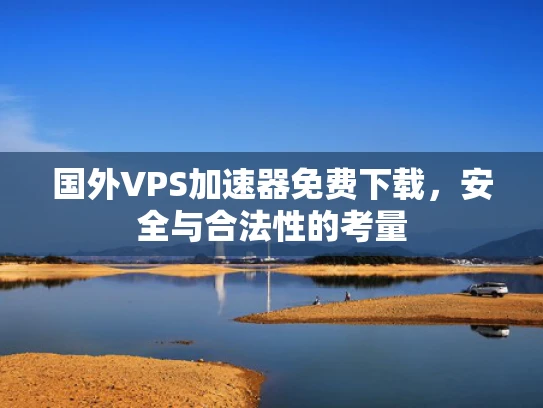 国外VPS加速器免费下载，安全与合法性的考量