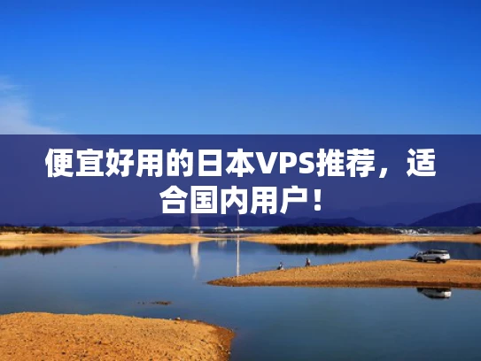 便宜好用的日本VPS推荐，适合国内用户！