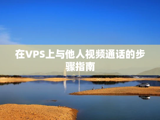 在VPS上与他人视频通话的步骤指南