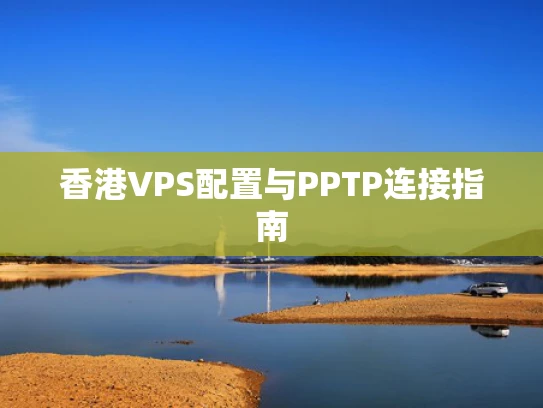 香港VPS配置与PPTP连接指南