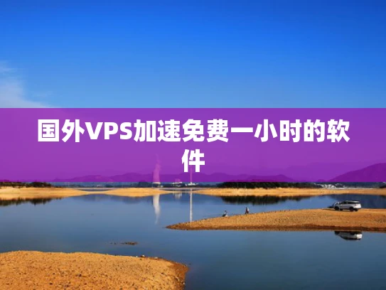 国外VPS加速免费一小时的软件