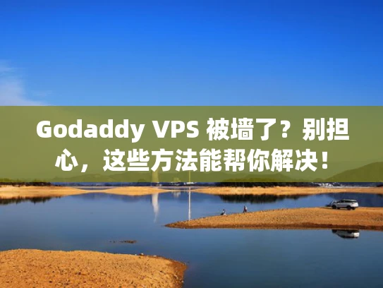 Godaddy VPS 被墙了？别担心，这些方法能帮你解决！