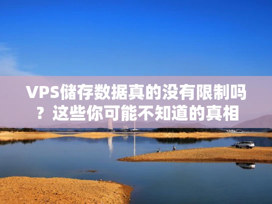 VPS储存数据真的没有限制吗？这些你可能不知道的真相