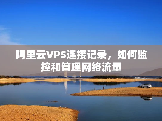 阿里云VPS连接记录，如何监控和管理网络流量