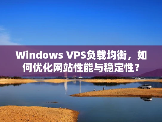 Windows VPS负载均衡，如何优化网站性能与稳定性？