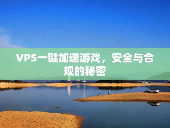 VPS一键加速游戏，安全与合规的秘密