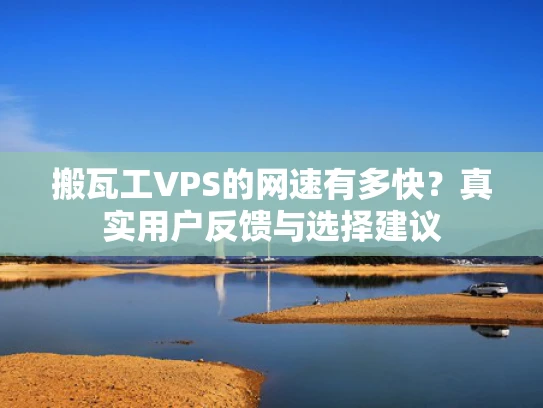 搬瓦工VPS的网速有多快？真实用户反馈与选择建议