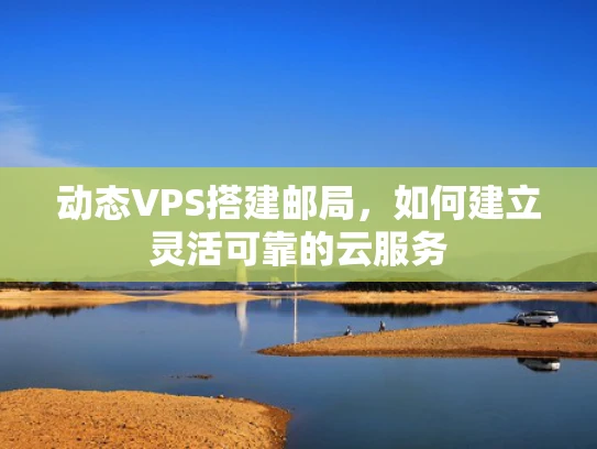 动态VPS搭建邮局，如何建立灵活可靠的云服务