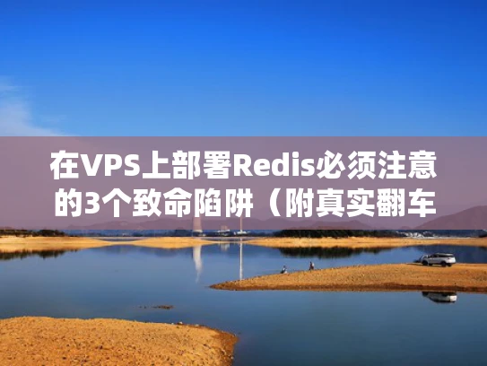 在VPS上部署Redis必须注意的3个致命陷阱（附真实翻车案例）
