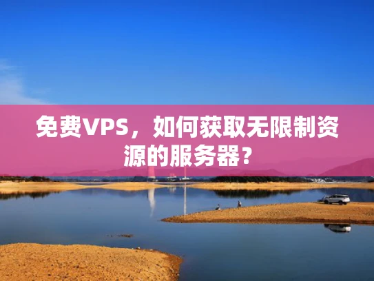 免费VPS，如何获取无限制资源的服务器？