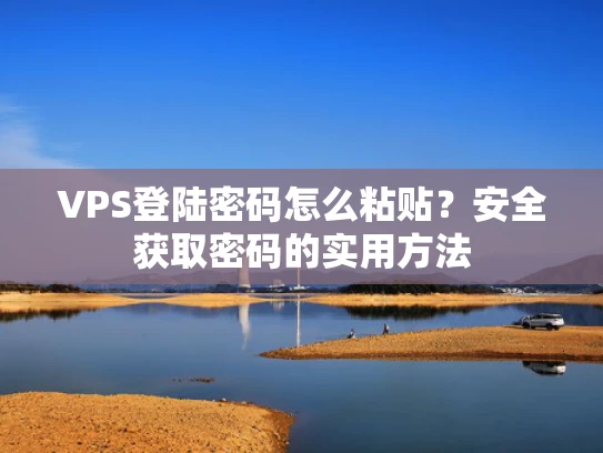 VPS登陆密码怎么粘贴？安全获取密码的实用方法