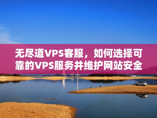 无尽道VPS客服，如何选择可靠的VPS服务并维护网站安全？