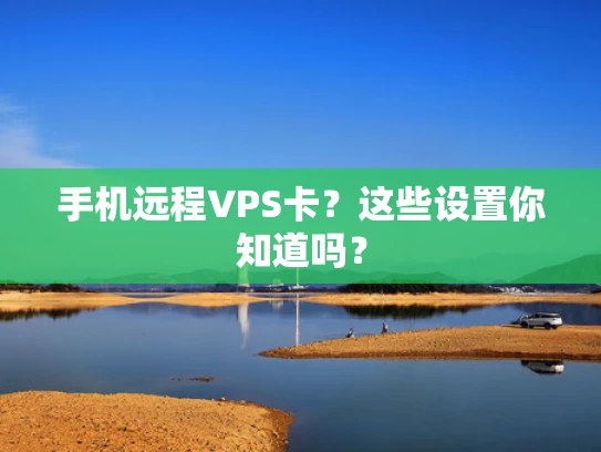 手机远程VPS卡？这些设置你知道吗？
