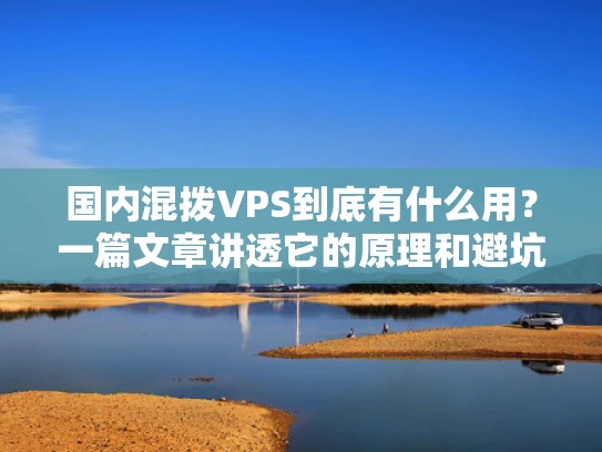 国内混拨VPS到底有什么用？一篇文章讲透它的原理和避坑指南