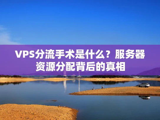 VPS分流手术是什么？服务器资源分配背后的真相
