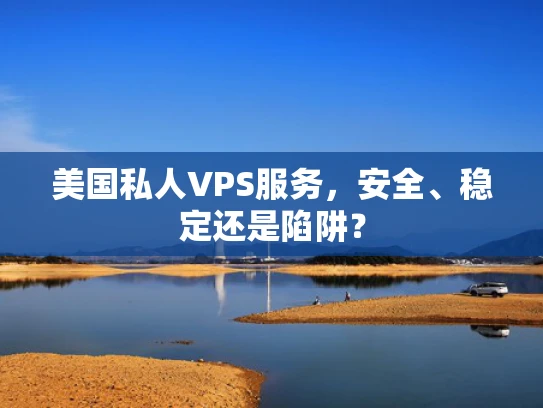 美国私人VPS服务，安全、稳定还是陷阱？