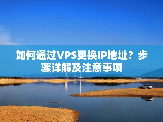 如何通过VPS更换IP地址？步骤详解及注意事项