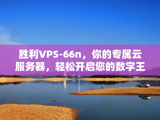 胜利VPS-66n，你的专属云服务器，轻松开启您的数字王国