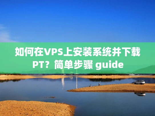 如何在VPS上安装系统并下载PT？简单步骤 guide