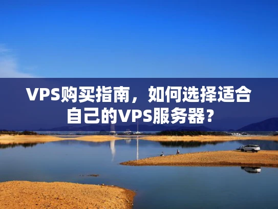 VPS购买指南，如何选择适合自己的VPS服务器？