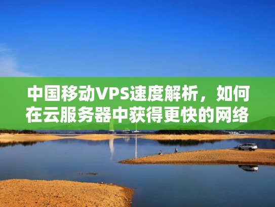 中国移动VPS速度解析，如何在云服务器中获得更快的网络体验？