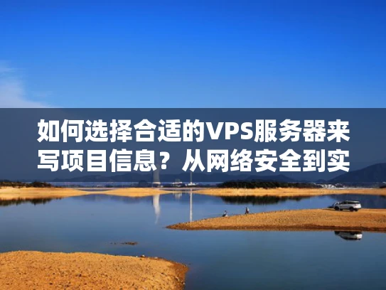 如何选择合适的VPS服务器来写项目信息？从网络安全到实际应用的深入解析