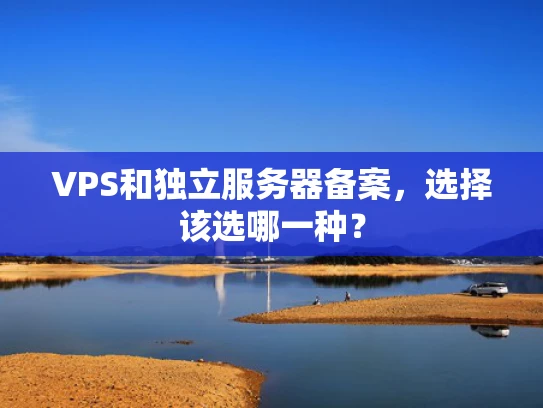 VPS和独立服务器备案，选择该选哪一种？