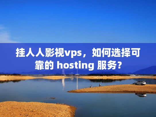 挂人人影视vps，如何选择可靠的 hosting 服务？