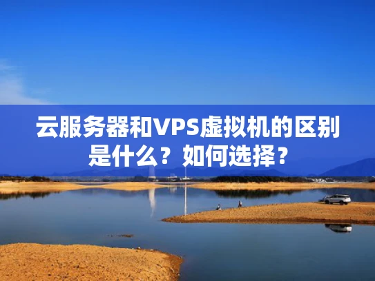 云服务器和VPS虚拟机的区别是什么？如何选择？