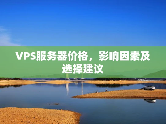 VPS服务器价格，影响因素及选择建议