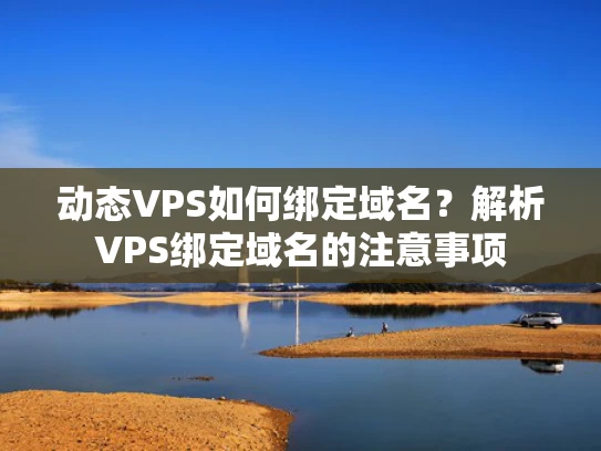 动态VPS如何绑定域名？解析VPS绑定域名的注意事项