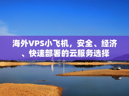 海外VPS小飞机，安全、经济、快速部署的云服务选择