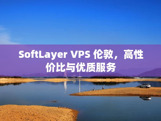 SoftLayer VPS 伦敦，高性价比与优质服务