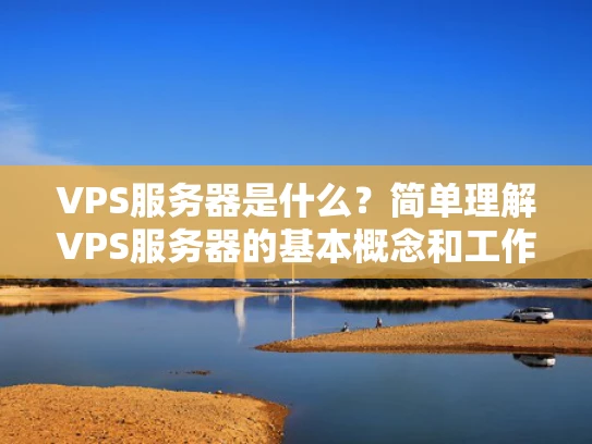 VPS服务器是什么？简单理解VPS服务器的基本概念和工作原理
