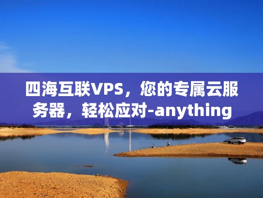 四海互联VPS，您的专属云服务器，轻松应对-anything