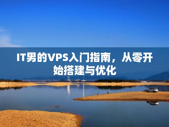 IT男的VPS入门指南，从零开始搭建与优化