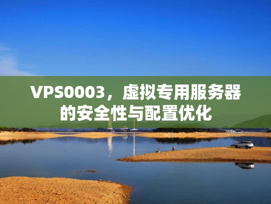 VPS0003，虚拟专用服务器的安全性与配置优化
