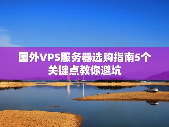 国外VPS服务器选购指南5个关键点教你避坑
