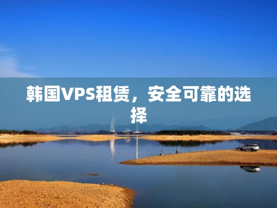 韩国VPS租赁，安全可靠的选择