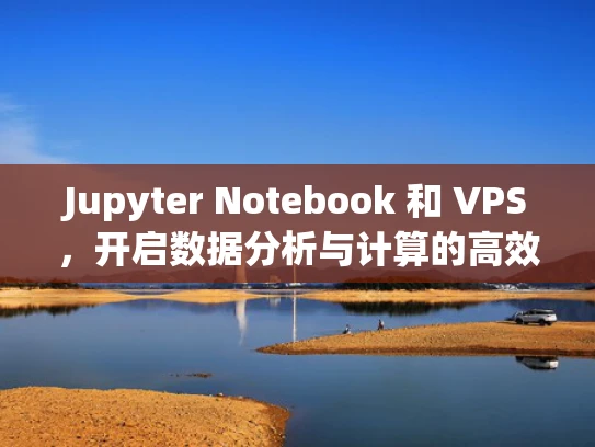 Jupyter Notebook 和 VPS，开启数据分析与计算的高效之门