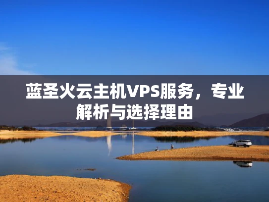 蓝圣火云主机VPS服务，专业解析与选择理由