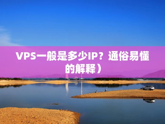 VPS一般是多少IP？通俗易懂的解释）
