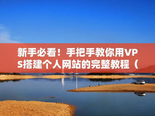 新手必看！手把手教你用VPS搭建个人网站的完整教程（附避坑指南）